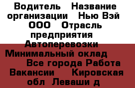 Водитель › Название организации ­ Нью Вэй, ООО › Отрасль предприятия ­ Автоперевозки › Минимальный оклад ­ 70 000 - Все города Работа » Вакансии   . Кировская обл.,Леваши д.